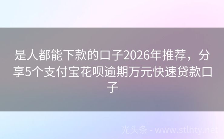 是人都能下款的口子2026年推荐，分享5个支付宝花呗逾期万元快速贷款口子