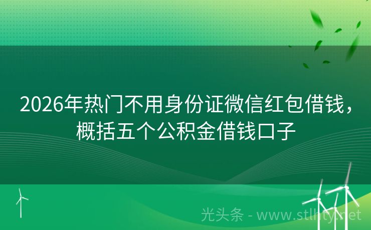 2026年热门不用身份证微信红包借钱，概括五个公积金借钱口子
