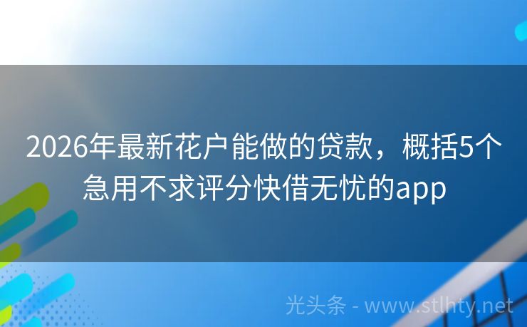 2026年最新花户能做的贷款，概括5个急用不求评分快借无忧的app