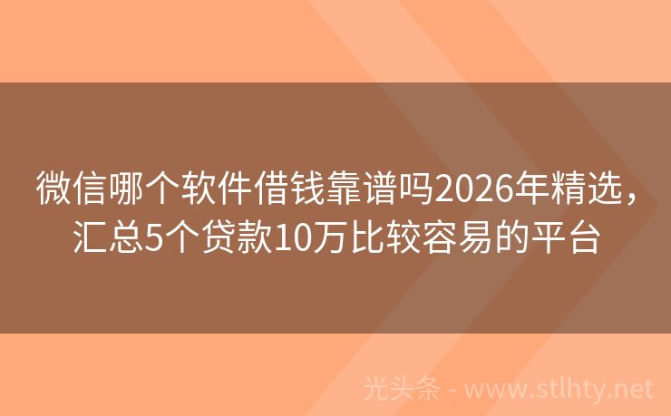 微信哪个软件借钱靠谱吗2026年精选，汇总5个贷款10万比较容易的平台