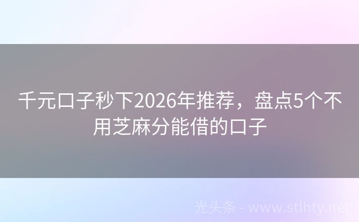 千元口子秒下2026年推荐，盘点5个不用芝麻分能借的口子