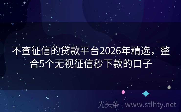 不查征信的贷款平台2026年精选，整合5个无视征信秒下款的口子