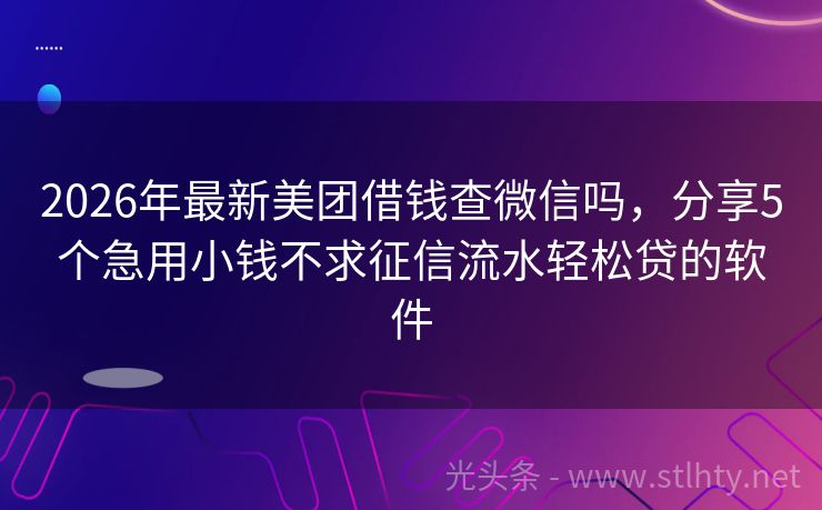 2026年最新美团借钱查微信吗，分享5个急用小钱不求征信流水轻松贷的软件