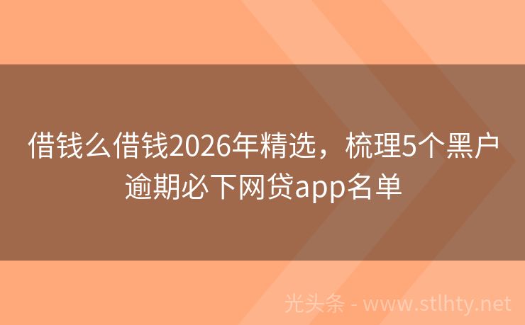 借钱么借钱2026年精选，梳理5个黑户逾期必下网贷app名单
