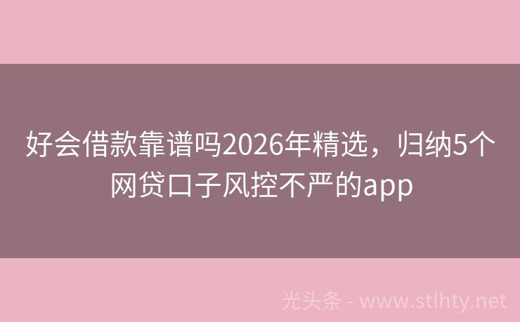 好会借款靠谱吗2026年精选，归纳5个网贷口子风控不严的app