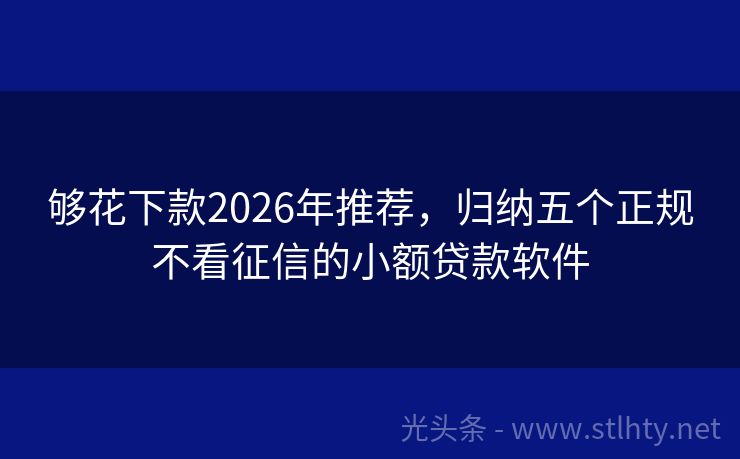 够花下款2026年推荐，归纳五个正规不看征信的小额贷款软件