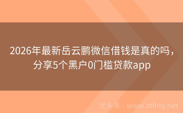 2026年最新岳云鹏微信借钱是真的吗,分享5个黑户0门槛贷款app