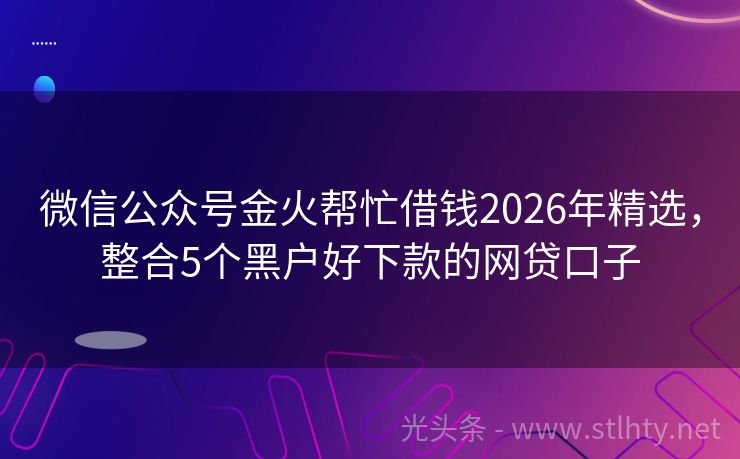 微信公众号金火帮忙借钱2026年精选，整合5个黑户好下款的网贷口子