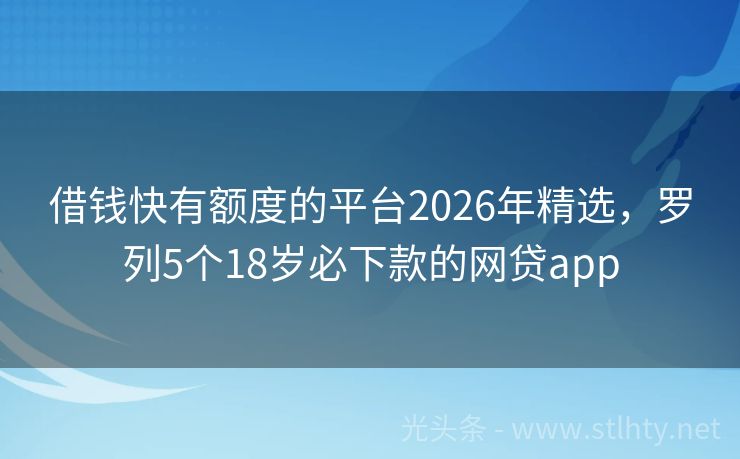 借钱快有额度的平台2026年精选，罗列5个18岁必下款的网贷app