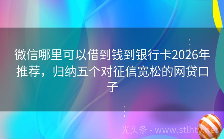 微信哪里可以借到钱到银行卡2026年推荐，归纳五个对征信宽松的网贷口子