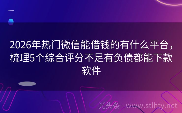 2026年热门微信能借钱的有什么平台，梳理5个综合评分不足有负债都能下款软件