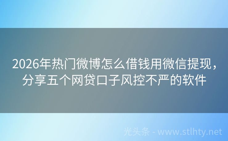 2026年热门微博怎么借钱用微信提现，分享五个网贷口子风控不严的软件