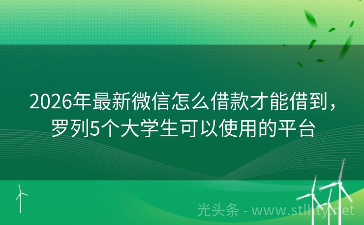 2026年最新微信怎么借款才能借到，罗列5个大学生可以使用的平台