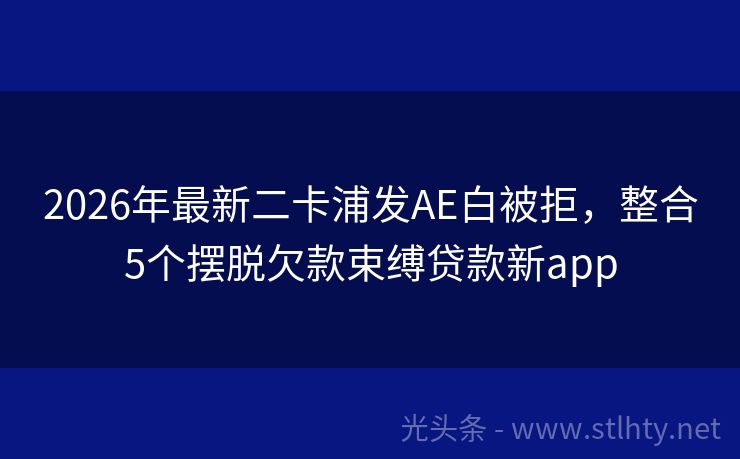 2026年最新二卡浦发AE白被拒，整合5个摆脱欠款束缚贷款新app