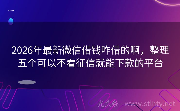 2026年最新微信借钱咋借的啊，整理五个可以不看征信就能下款的平台