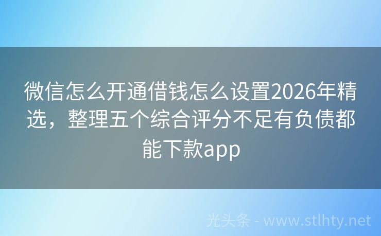 微信怎么开通借钱怎么设置2026年精选，整理五个综合评分不足有负债都能下款app