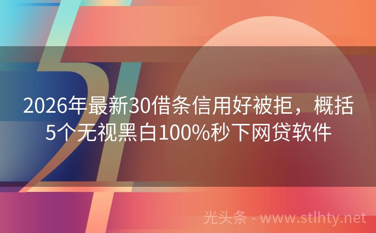 2026年最新30借条信用好被拒，概括5个无视黑白100%秒下网贷软件