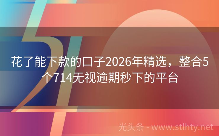 花了能下款的口子2026年精选，整合5个714无视逾期秒下的平台