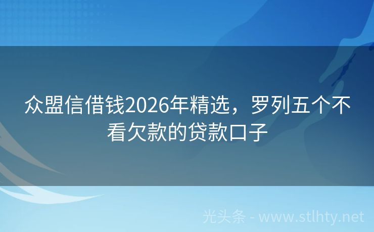 众盟信借钱2026年精选，罗列五个不看欠款的贷款口子