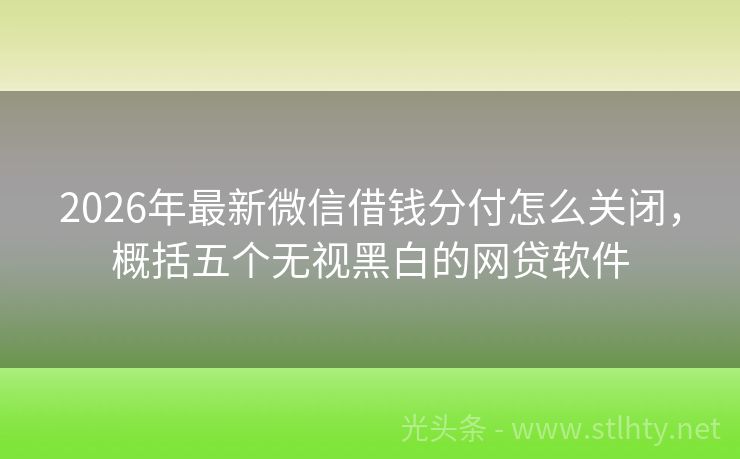 2026年最新微信借钱分付怎么关闭，概括五个无视黑白的网贷软件