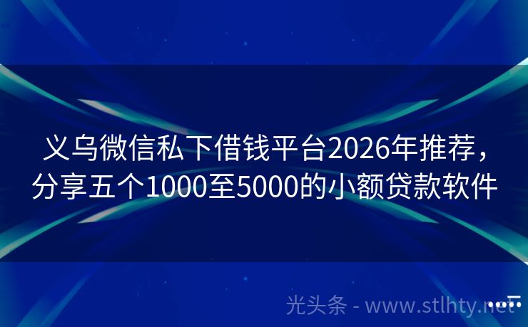 义乌微信私下借钱平台2026年推荐，分享五个1000至5000的小额贷款软件