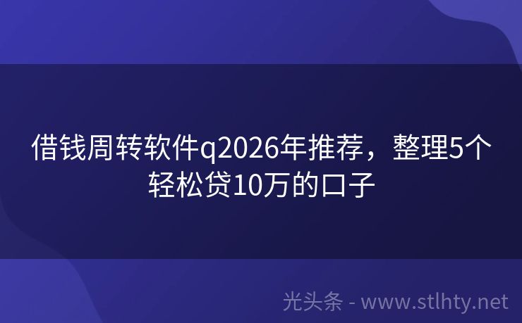 借钱周转软件q2026年推荐，整理5个轻松贷10万的口子