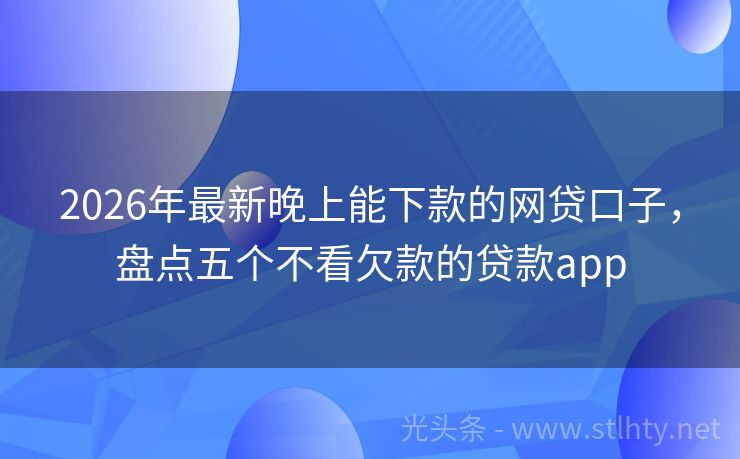 2026年最新晚上能下款的网贷口子，盘点五个不看欠款的贷款app