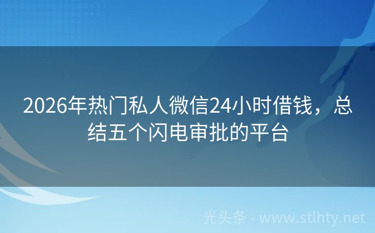 2026年热门私人微信24小时借钱，总结五个闪电审批的平台