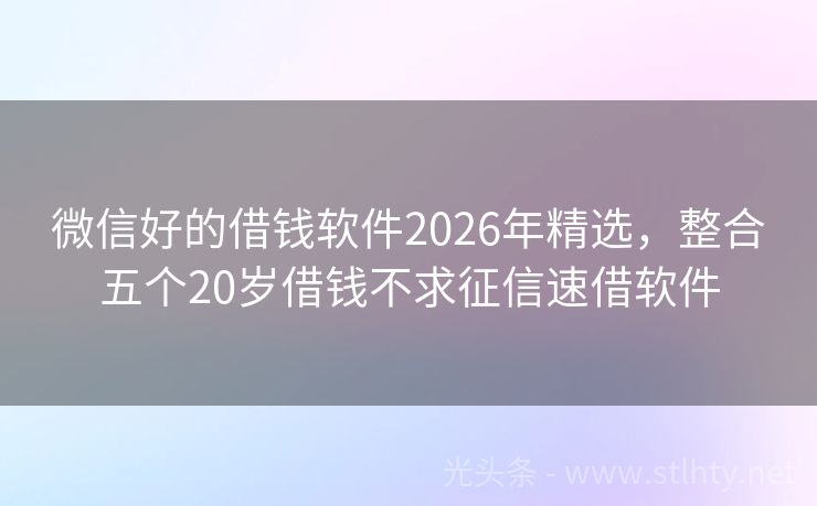 微信好的借钱软件2026年精选，整合五个20岁借钱不求征信速借软件