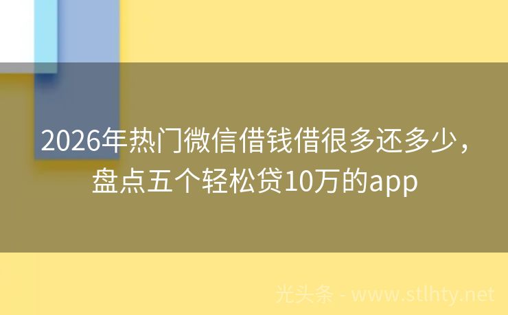 2026年热门微信借钱借很多还多少，盘点五个轻松贷10万的app