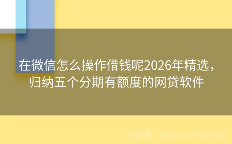 在微信怎么操作借钱呢2026年精选，归纳五个分期有额度的网贷软件