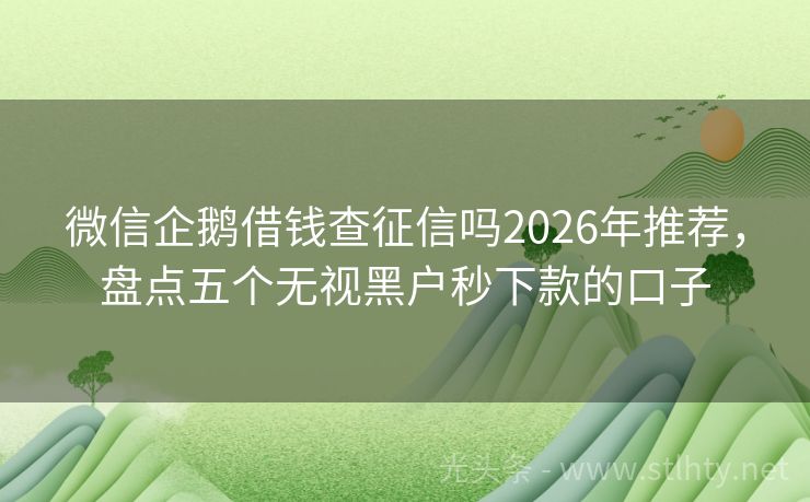 微信企鹅借钱查征信吗2026年推荐，盘点五个无视黑户秒下款的口子