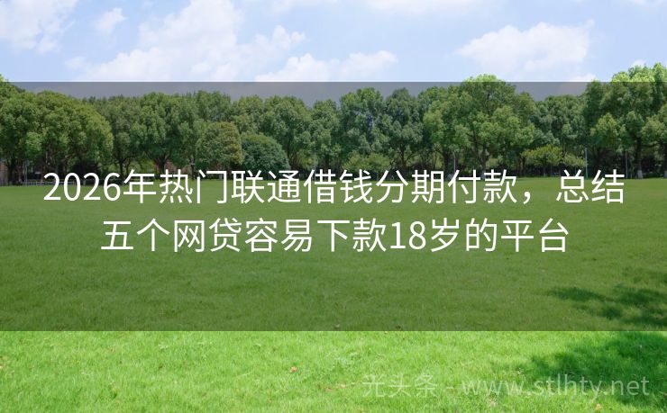 2026年热门联通借钱分期付款，总结五个网贷容易下款18岁的平台