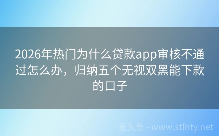 2026年热门为什么贷款app审核不通过怎么办，归纳五个无视双黑能下款的口子
