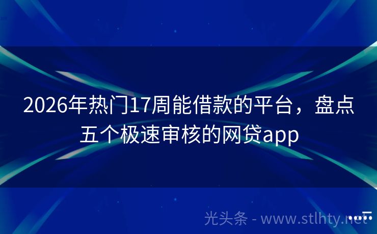 2026年热门17周能借款的平台，盘点五个极速审核的网贷app