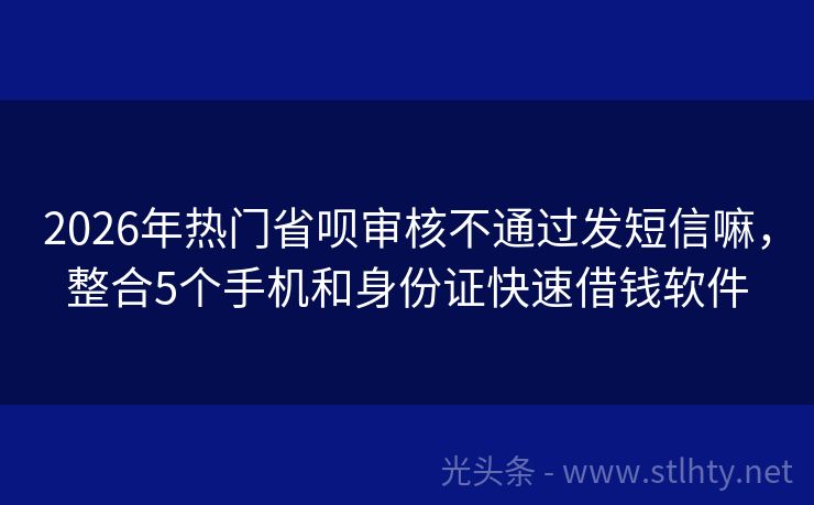 2026年热门省呗审核不通过发短信嘛，整合5个手机和身份证快速借钱软件