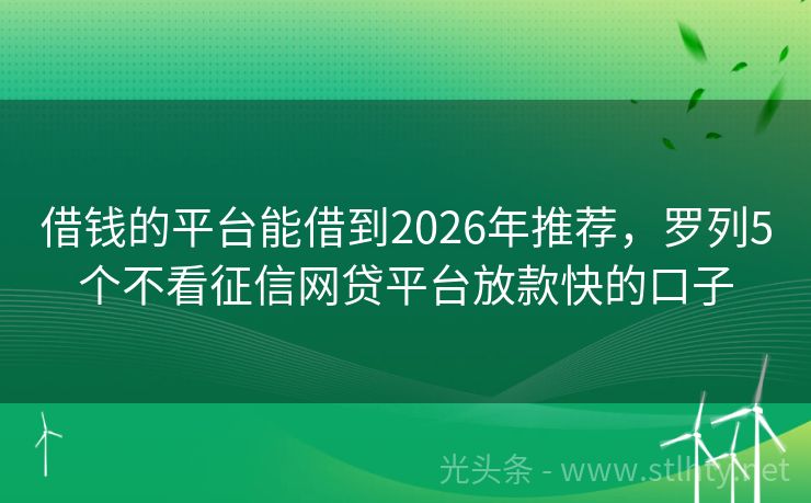 借钱的平台能借到2026年推荐，罗列5个不看征信网贷平台放款快的口子