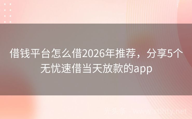 借钱平台怎么借2026年推荐，分享5个无忧速借当天放款的app