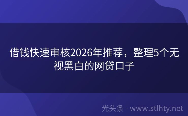 借钱快速审核2026年推荐，整理5个无视黑白的网贷口子