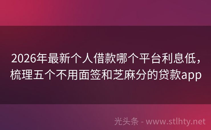 2026年最新个人借款哪个平台利息低，梳理五个不用面签和芝麻分的贷款app