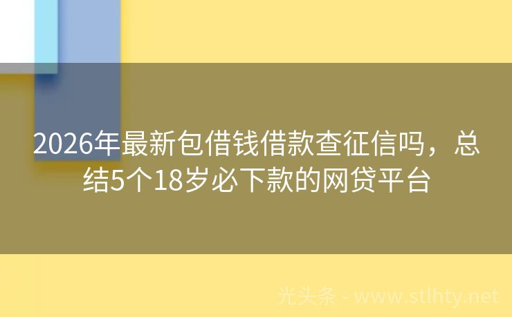 2026年最新包借钱借款查征信吗，总结5个18岁必下款的网贷平台