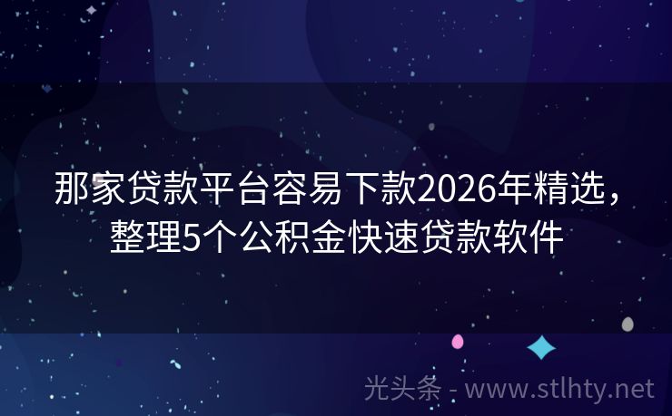 那家贷款平台容易下款2026年精选，整理5个公积金快速贷款软件