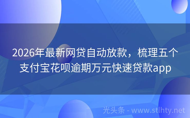 2026年最新网贷自动放款，梳理五个支付宝花呗逾期万元快速贷款app
