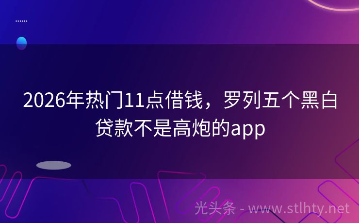 2026年热门11点借钱，罗列五个黑白贷款不是高炮的app