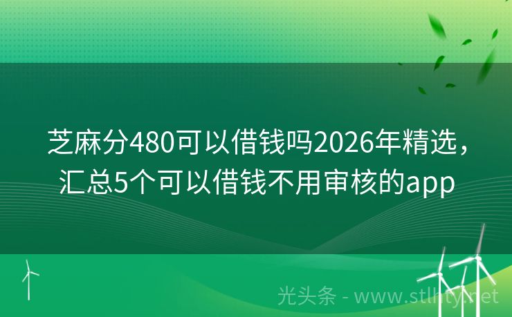 芝麻分480可以借钱吗2026年精选，汇总5个可以借钱不用审核的app
