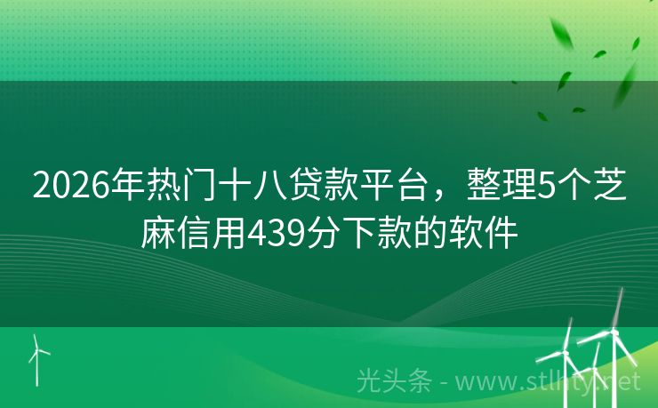 2026年热门十八贷款平台，整理5个芝麻信用439分下款的软件