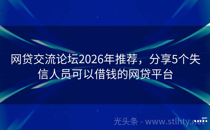 网贷交流论坛2026年推荐，分享5个失信人员可以借钱的网贷平台