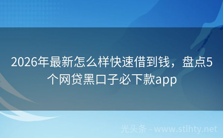 2026年最新怎么样快速借到钱，盘点5个网贷黑口子必下款app
