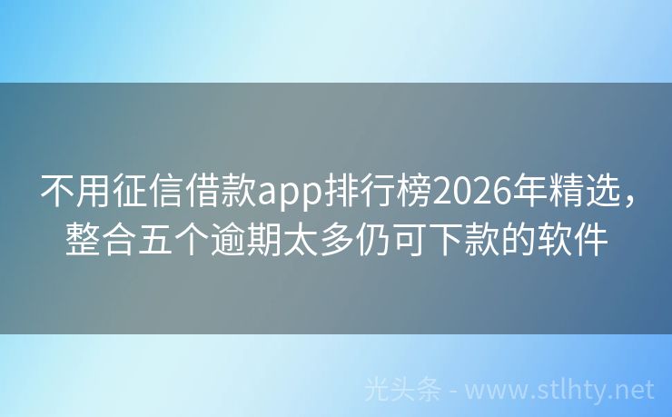 不用征信借款app排行榜2026年精选，整合五个逾期太多仍可下款的软件