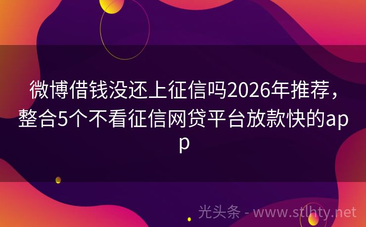 微博借钱没还上征信吗2026年推荐，整合5个不看征信网贷平台放款快的app